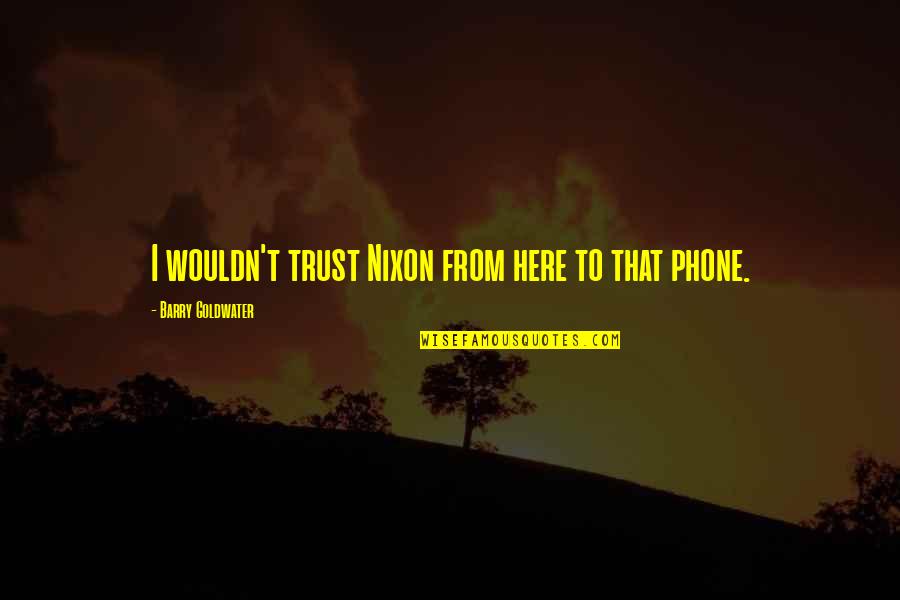 Barry Goldwater Quotes By Barry Goldwater: I wouldn't trust Nixon from here to that Barry Goldwater Quotes By Barry Goldwater: I wouldn't trust Nixon from here to that