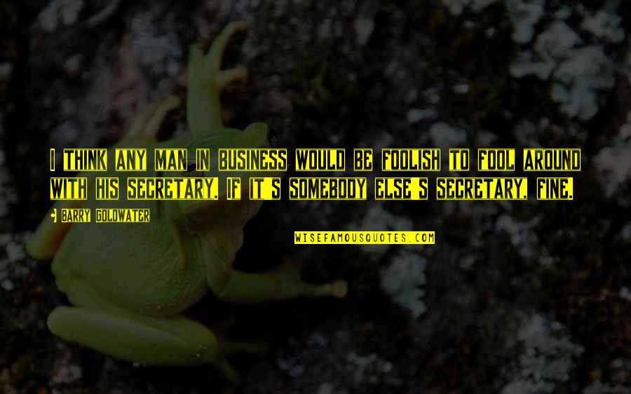 Barry Goldwater Quotes By Barry Goldwater: I think any man in business would be Barry Goldwater Quotes By Barry Goldwater: I think any man in business would be