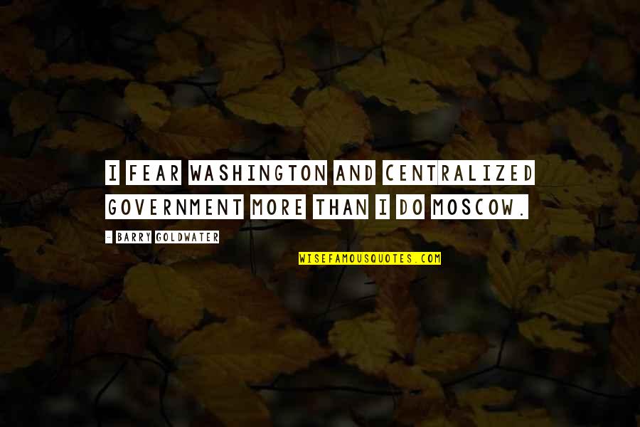 Barry Goldwater Quotes By Barry Goldwater: I fear Washington and centralized government more than Barry Goldwater Quotes By Barry Goldwater: I fear Washington and centralized government more than