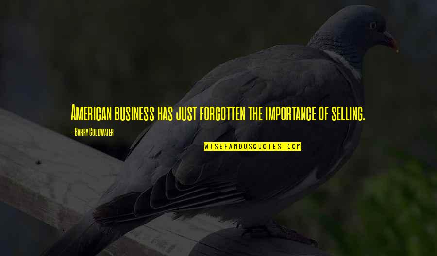 Barry Goldwater Quotes By Barry Goldwater: American business has just forgotten the importance of Barry Goldwater Quotes By Barry Goldwater: American business has just forgotten the importance of