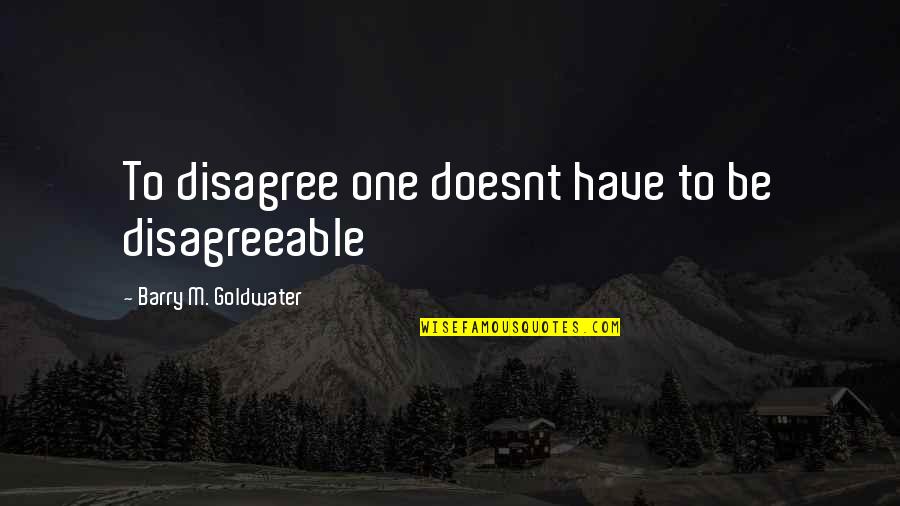 Barry Goldwater Quotes By Barry M. Goldwater: To disagree one doesnt have to be disagreeable Barry Goldwater Quotes By Barry M. Goldwater: To disagree one doesnt have to be disagreeable