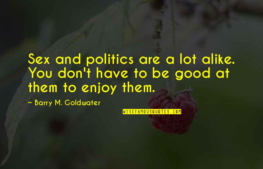 Barry Goldwater Quotes By Barry M. Goldwater: Sex and politics are a lot alike. You Barry Goldwater Quotes By Barry M. Goldwater: Sex and politics are a lot alike. You