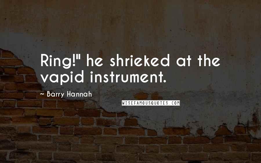 Barry Hannah quotes: Ring!" he shrieked at the vapid instrument.