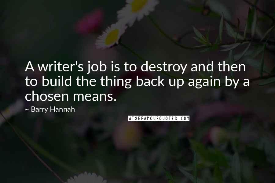 Barry Hannah quotes: A writer's job is to destroy and then to build the thing back up again by a chosen means.