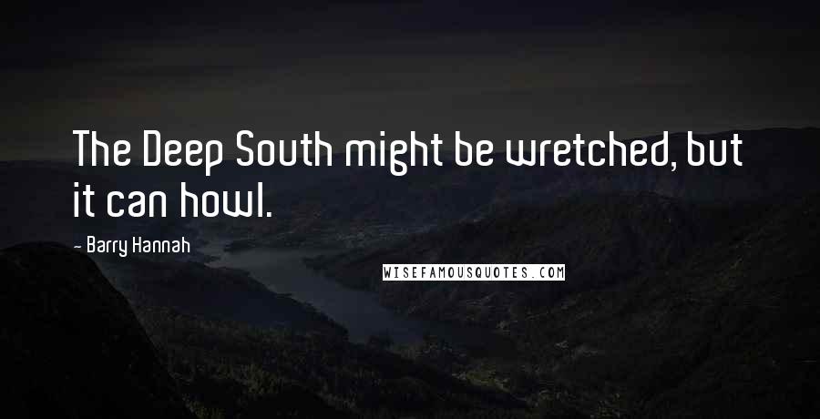Barry Hannah quotes: The Deep South might be wretched, but it can howl.