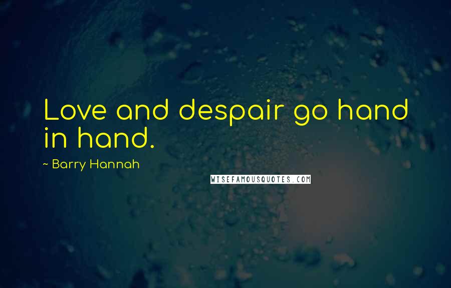 Barry Hannah quotes: Love and despair go hand in hand.