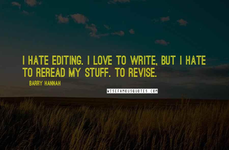 Barry Hannah quotes: I hate editing. I love to write, but I hate to reread my stuff. To revise.