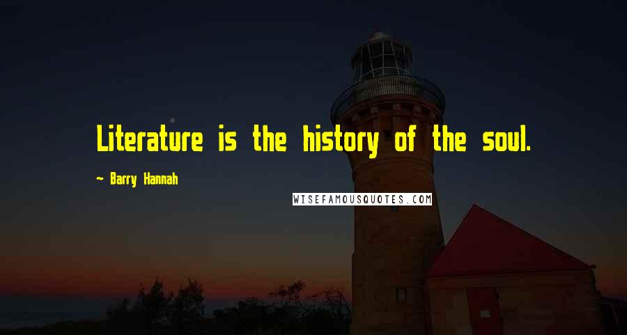 Barry Hannah quotes: Literature is the history of the soul.