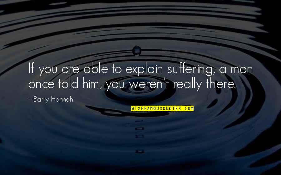 Barry Hannah Quotes By Barry Hannah: If you are able to explain suffering, a