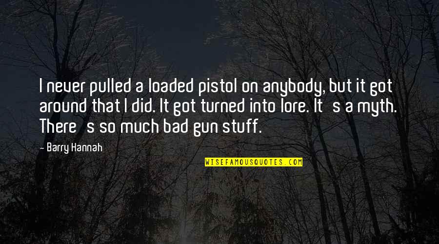 Barry Hannah Quotes By Barry Hannah: I never pulled a loaded pistol on anybody,