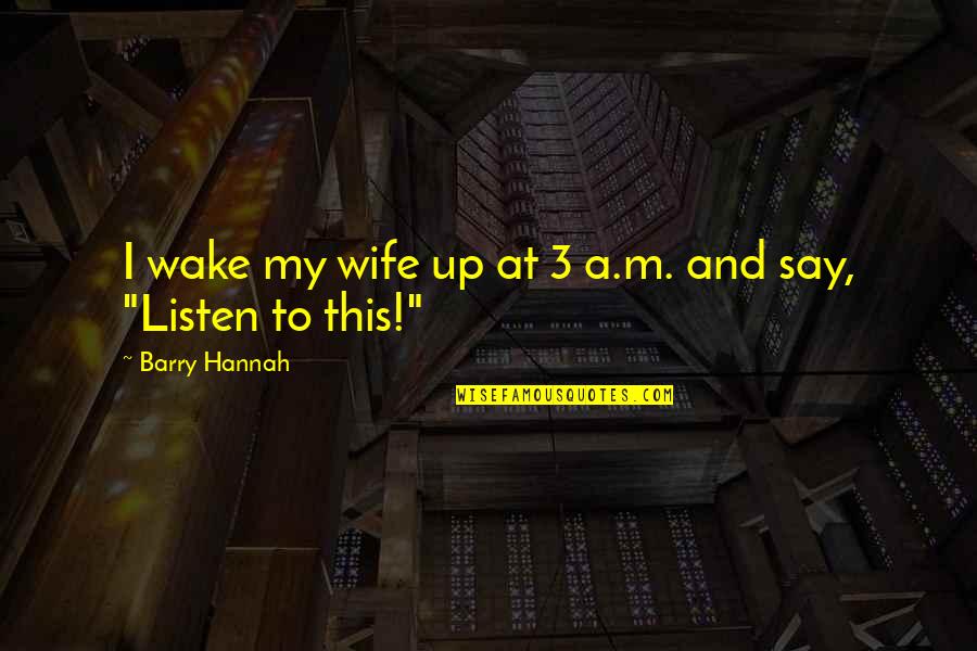 Barry Hannah Quotes By Barry Hannah: I wake my wife up at 3 a.m.