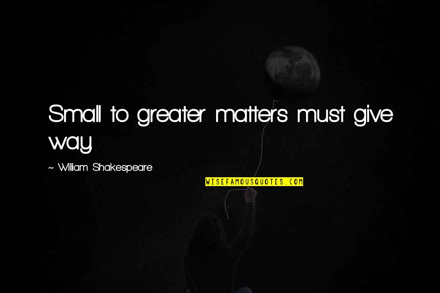 Barry Hearn Quotes By William Shakespeare: Small to greater matters must give way.