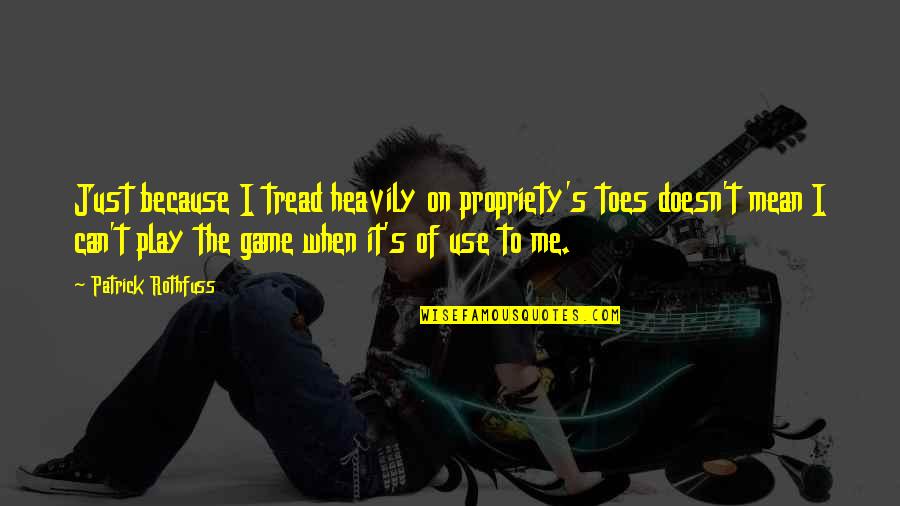 Barry Hinson Quotes By Patrick Rothfuss: Just because I tread heavily on propriety's toes Barry Hinson Quotes By Patrick Rothfuss: Just because I tread heavily on propriety's toes