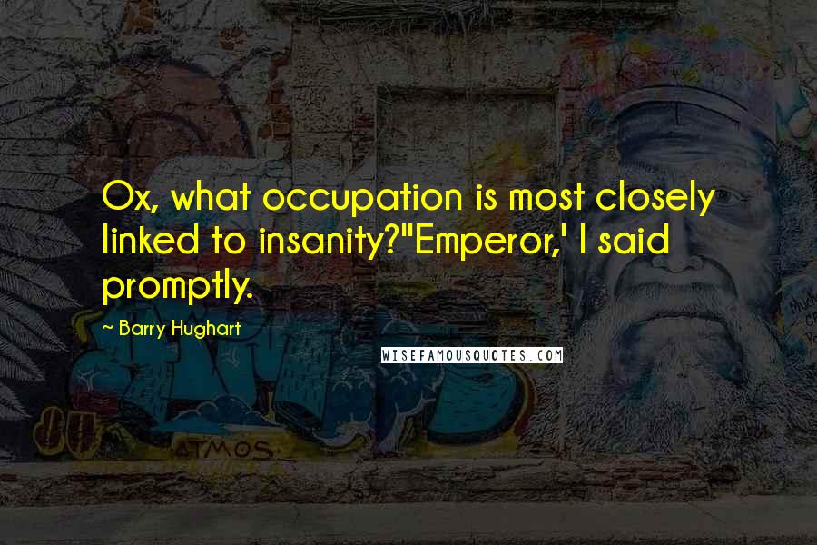 Barry Hughart quotes: Ox, what occupation is most closely linked to insanity?''Emperor,' I said promptly.