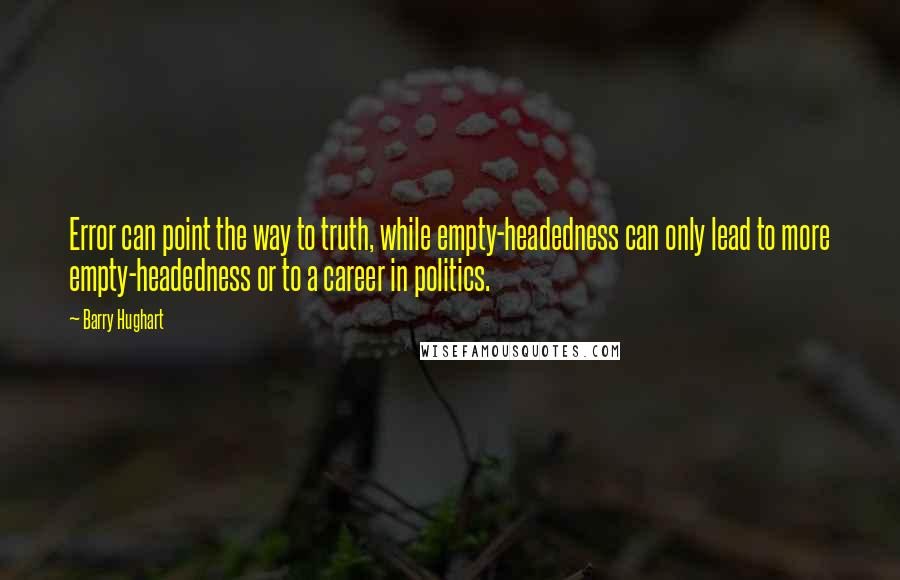 Barry Hughart quotes: Error can point the way to truth, while empty-headedness can only lead to more empty-headedness or to a career in politics. Barry Hughart quotes: Error can point the way to truth, while empty-headedness can only lead to more empty-headedness or to a career in politics.