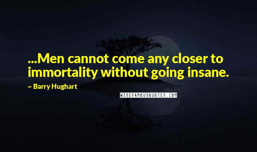 Barry Hughart quotes: ...Men cannot come any closer to immortality without going insane.