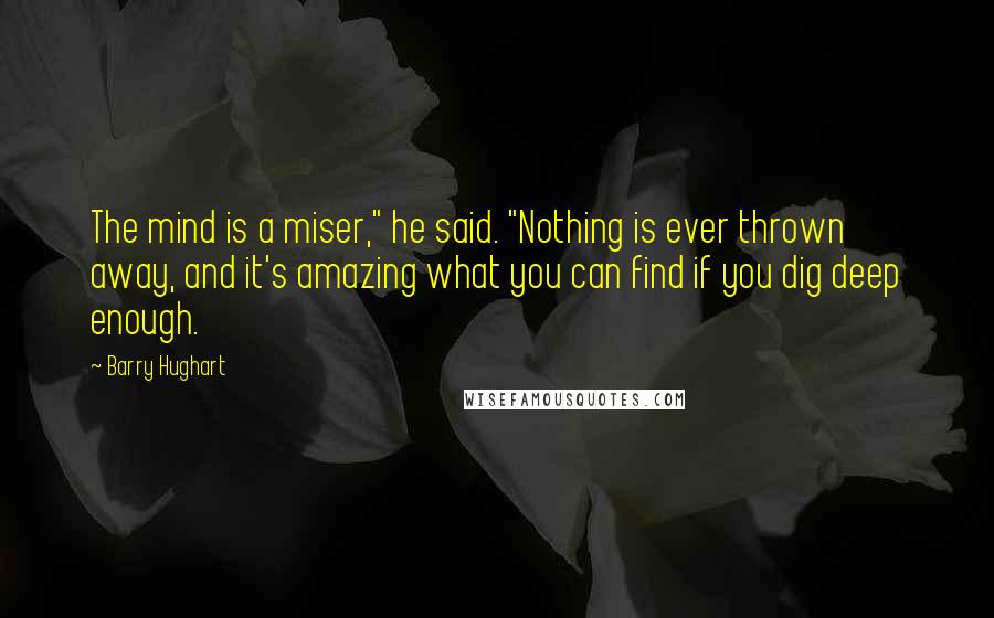 Barry Hughart quotes: The mind is a miser," he said. "Nothing is ever thrown away, and it's amazing what you can find if you dig deep enough.