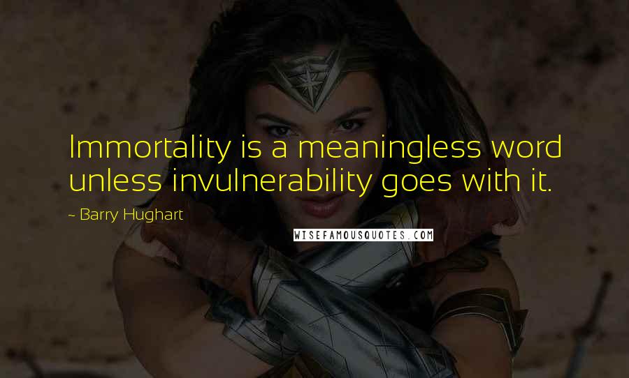 Barry Hughart quotes: Immortality is a meaningless word unless invulnerability goes with it.