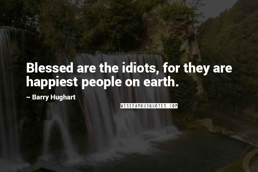 Barry Hughart quotes: Blessed are the idiots, for they are happiest people on earth.