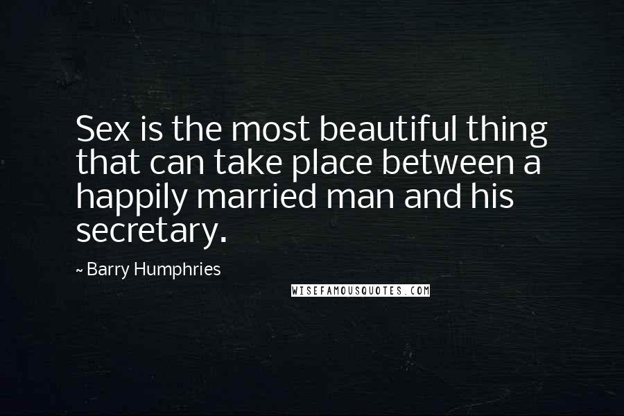 Barry Humphries quotes: Sex is the most beautiful thing that can take place between a happily married man and his secretary.