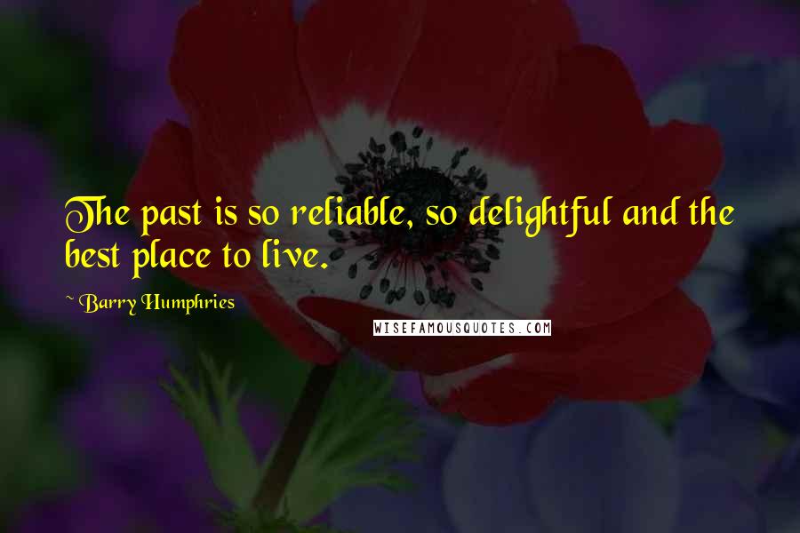 Barry Humphries quotes: The past is so reliable, so delightful and the best place to live.