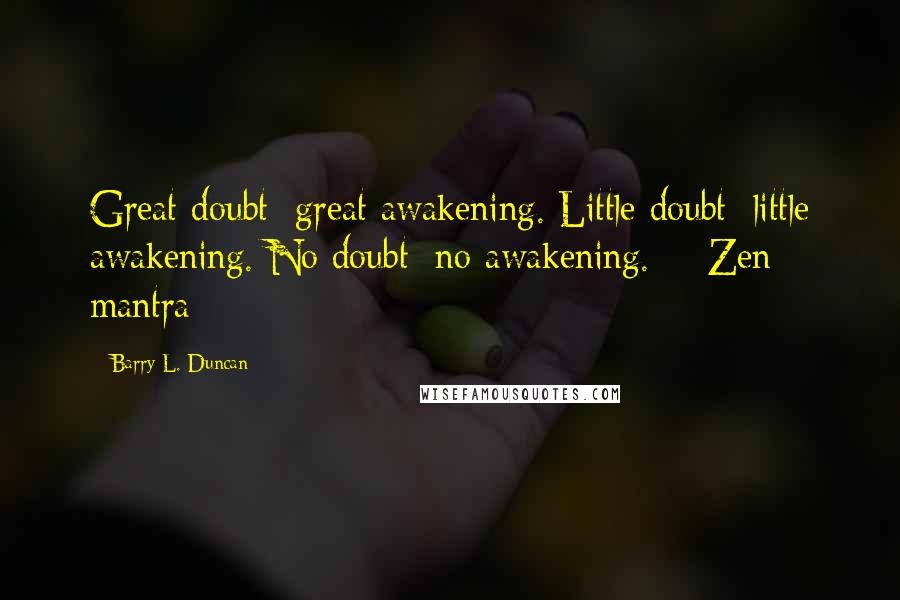 Barry L. Duncan quotes: Great doubt: great awakening. Little doubt: little awakening. No doubt: no awakening. - Zen mantra