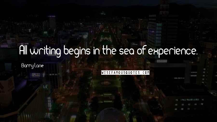 Barry Lane quotes: All writing begins in the sea of experience.