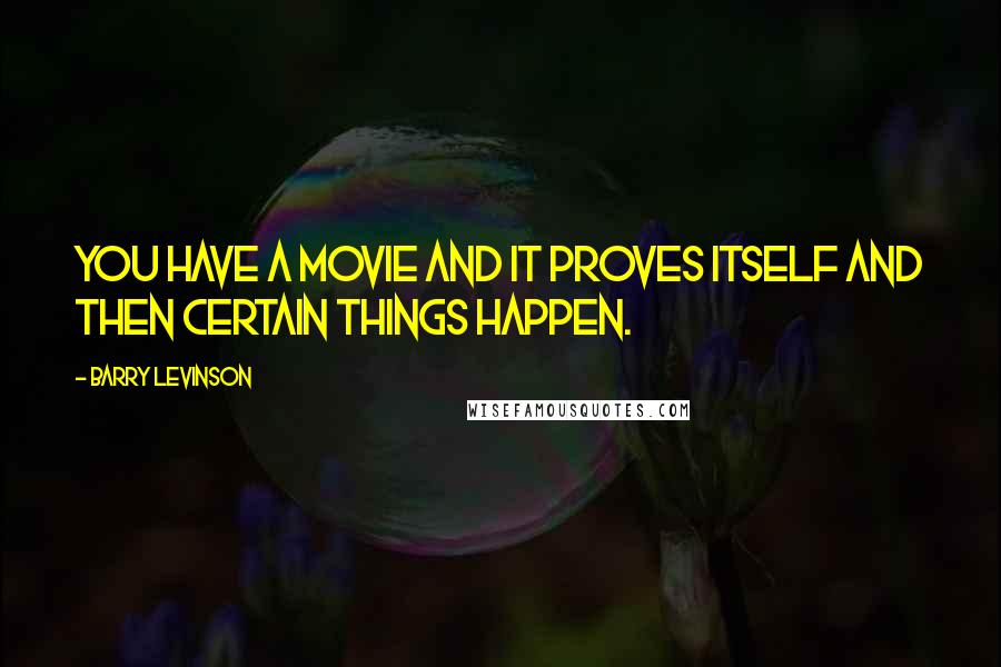 Barry Levinson quotes: You have a movie and it proves itself and then certain things happen.