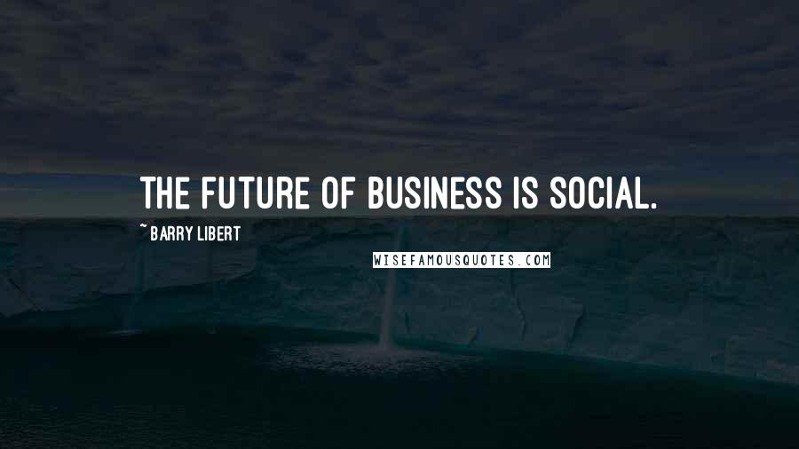 Barry Libert quotes: The future of business is social.