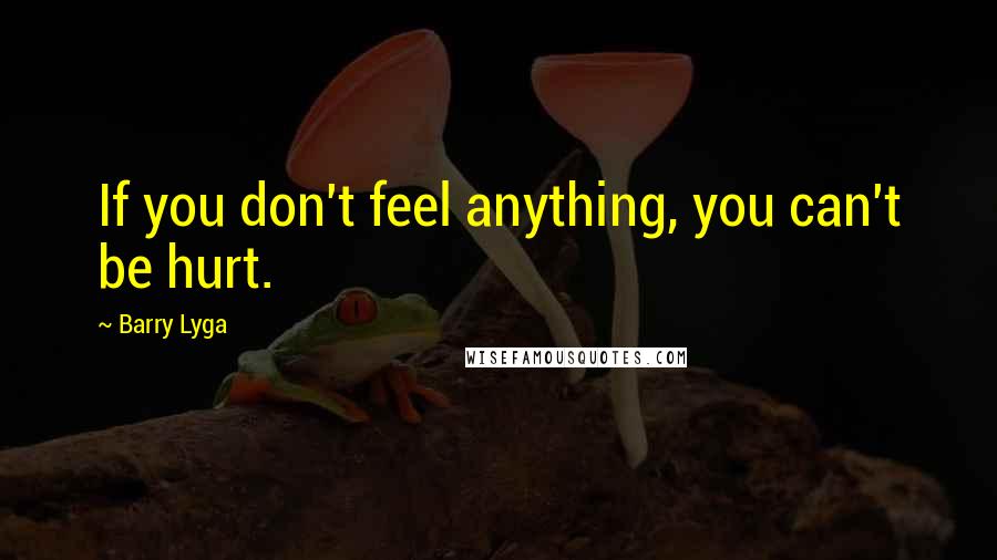 Barry Lyga quotes: If you don't feel anything, you can't be hurt.