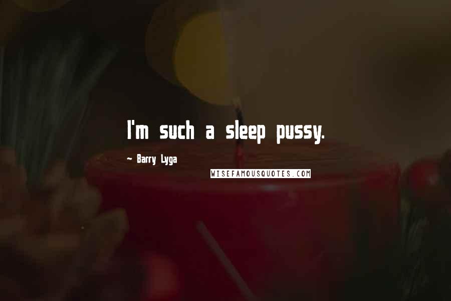 Barry Lyga quotes: I'm such a sleep pussy.
