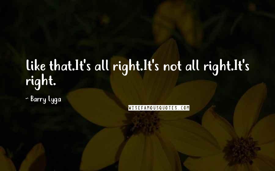Barry Lyga quotes: Like that.It's all right.It's not all right.It's right.