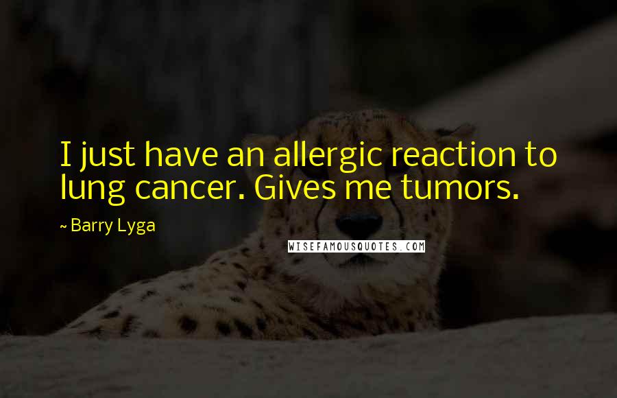 Barry Lyga quotes: I just have an allergic reaction to lung cancer. Gives me tumors.
