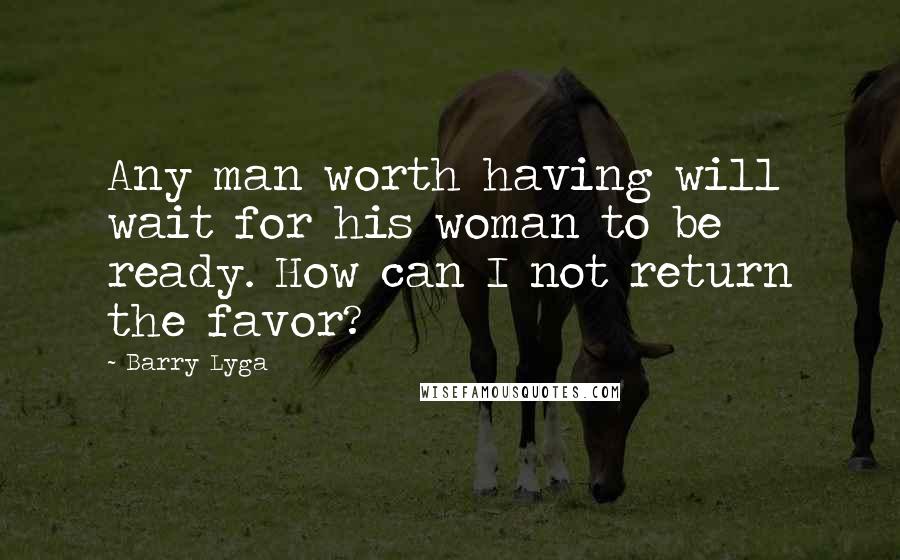 Barry Lyga quotes: Any man worth having will wait for his woman to be ready. How can I not return the favor?