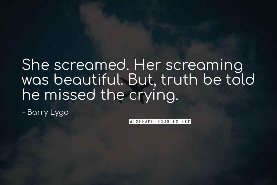 Barry Lyga quotes: She screamed. Her screaming was beautiful. But, truth be told he missed the crying.