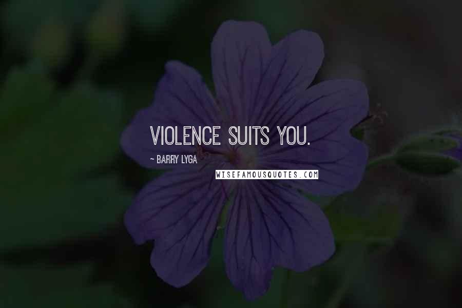 Barry Lyga quotes: Violence suits you.