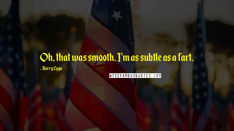 Barry Lyga quotes: Oh, that was smooth. I'm as subtle as a fart.