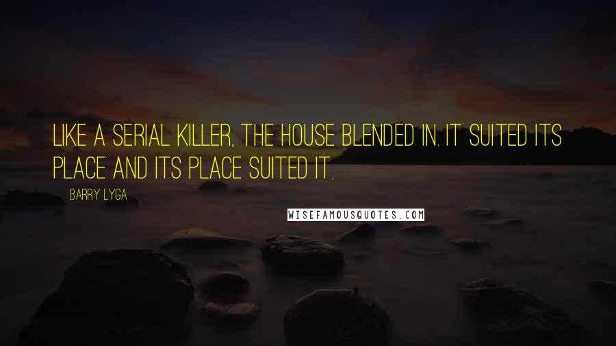 Barry Lyga quotes: Like a serial killer, the house blended in. It suited its place and its place suited it.