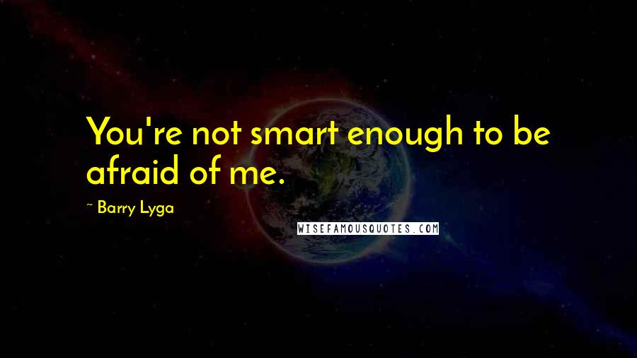 Barry Lyga quotes: You're not smart enough to be afraid of me.