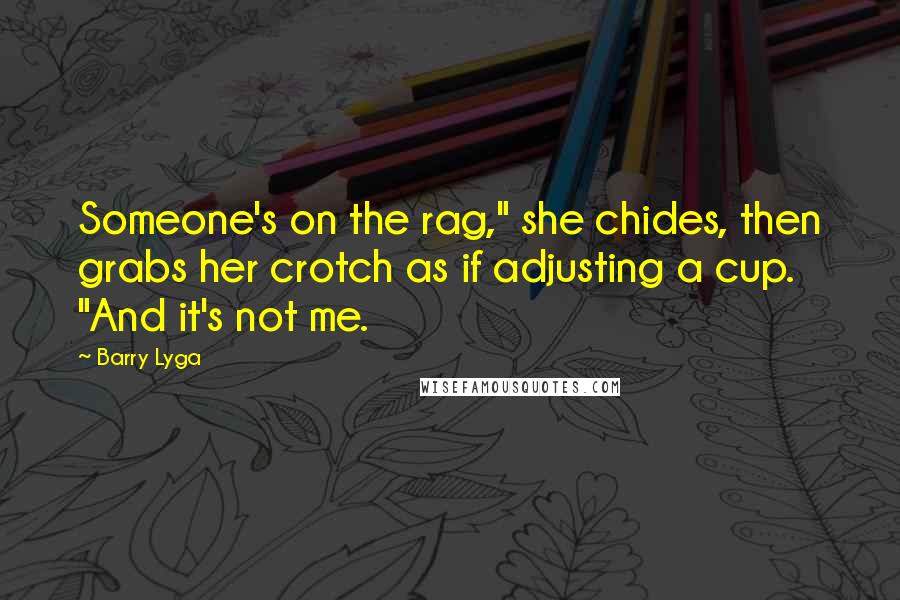 Barry Lyga quotes: Someone's on the rag," she chides, then grabs her crotch as if adjusting a cup. "And it's not me.