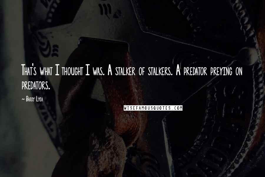 Barry Lyga quotes: That's what I thought I was. A stalker of stalkers. A predator preying on predators.