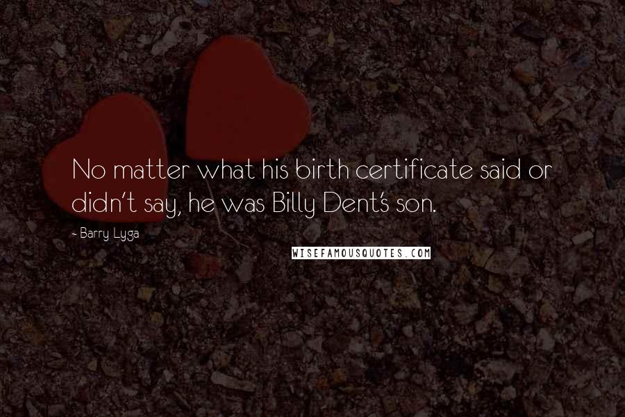 Barry Lyga quotes: No matter what his birth certificate said or didn't say, he was Billy Dent's son.