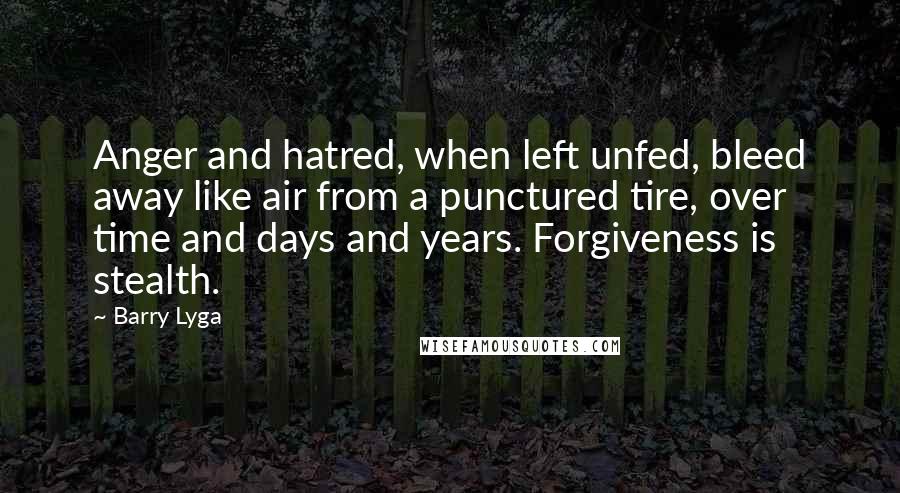Barry Lyga quotes: Anger and hatred, when left unfed, bleed away like air from a punctured tire, over time and days and years. Forgiveness is stealth. Barry Lyga quotes: Anger and hatred, when left unfed, bleed away like air from a punctured tire, over time and days and years. Forgiveness is stealth.