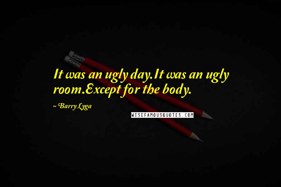 Barry Lyga quotes: It was an ugly day.It was an ugly room.Except for the body.