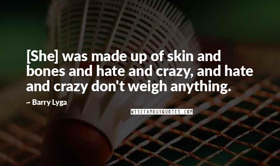 Barry Lyga quotes: [She] was made up of skin and bones and hate and crazy, and hate and crazy don't weigh anything.