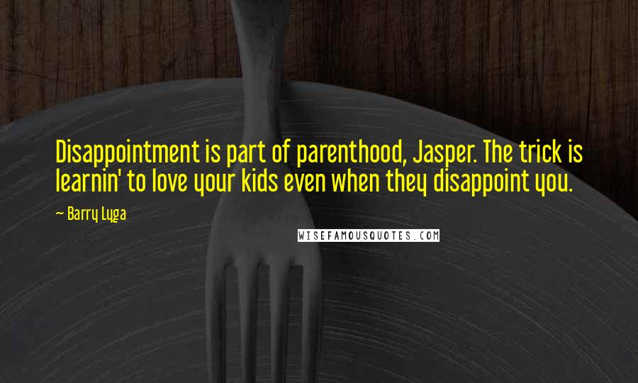 Barry Lyga quotes: Disappointment is part of parenthood, Jasper. The trick is learnin' to love your kids even when they disappoint you.