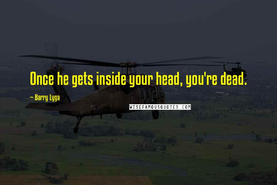 Barry Lyga quotes: Once he gets inside your head, you're dead.