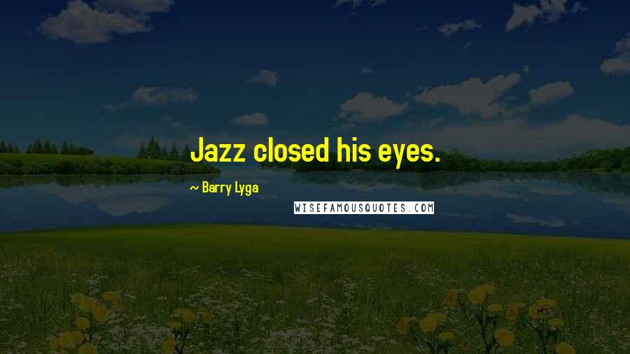 Barry Lyga quotes: Jazz closed his eyes.