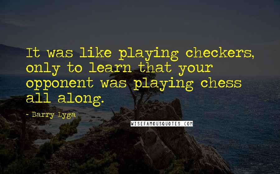 Barry Lyga quotes: It was like playing checkers, only to learn that your opponent was playing chess all along.