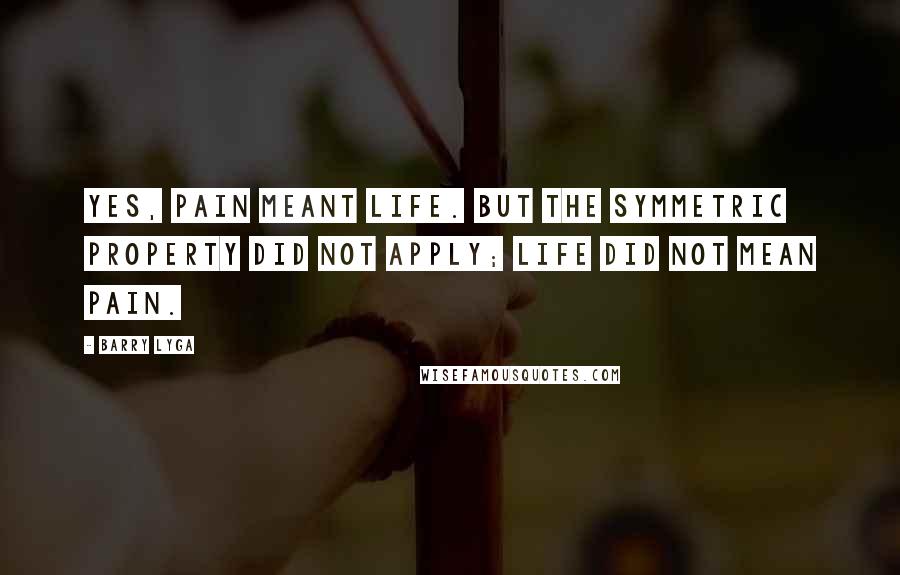 Barry Lyga quotes: Yes, pain meant life. But the symmetric property did not apply; Life did not mean pain.
